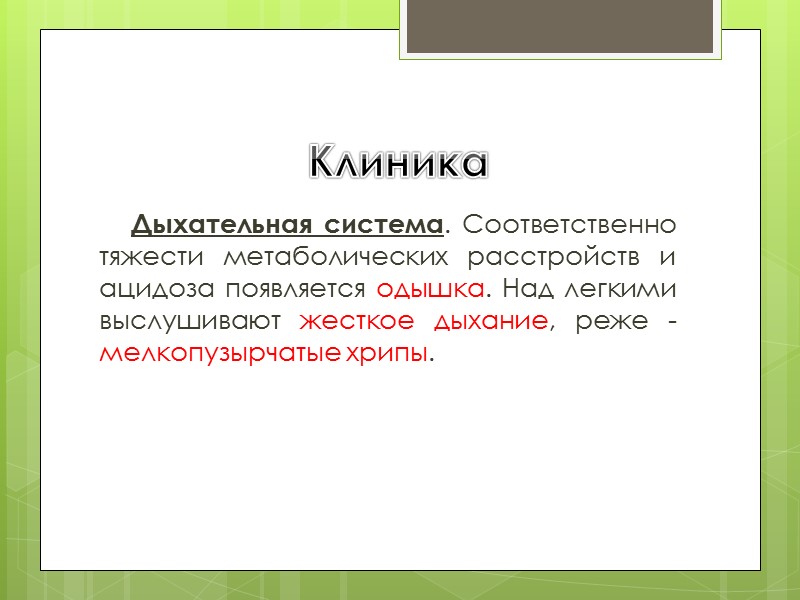 Клиника  Дыхательная система. Соответственно тяжести метаболических расстройств и ацидоза появляется одышка. Над легкими
